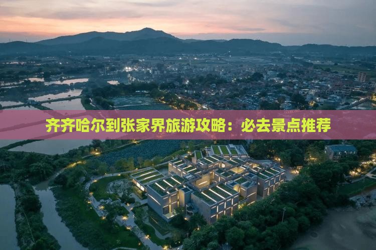齐齐哈尔到张家界旅游攻略：必去景点推荐
