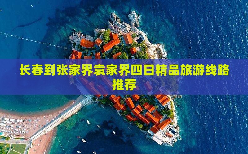 长春到张家界袁家界四日精品旅游线路推荐