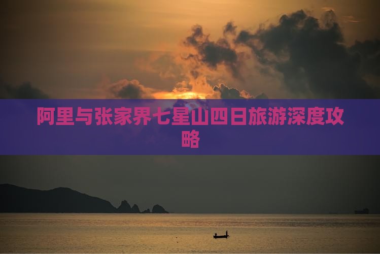阿里与张家界七星山四日旅游深度攻略