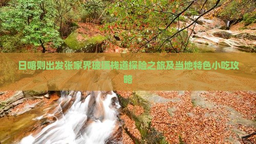 日喀则出发张家界玻璃栈道探险之旅及当地特色小吃攻略