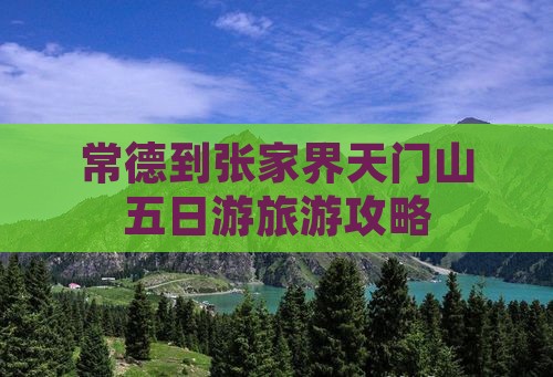 常德到张家界天门山五日游旅游攻略