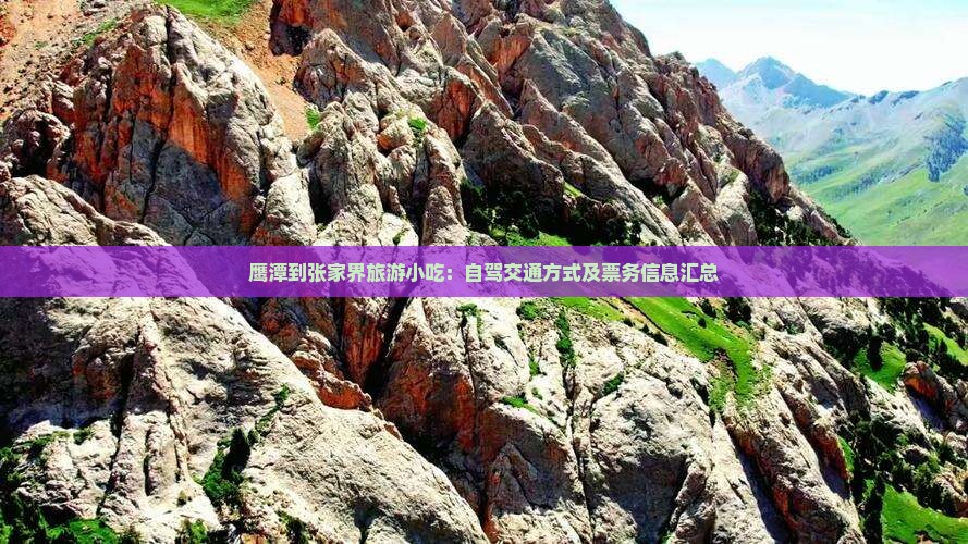 鹰潭到张家界旅游小吃：自驾交通方式及票务信息汇总