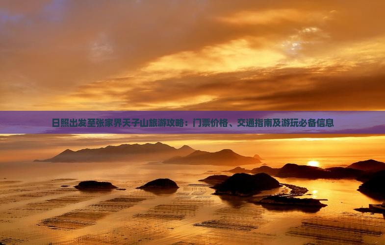 日照出发至张家界天子山旅游攻略：门票价格、交通指南及游玩必备信息
