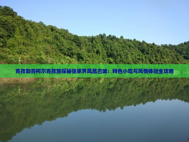 克孜勒苏柯尔克孜族探秘张家界凤凰古城：特色小吃与风情体验全攻略