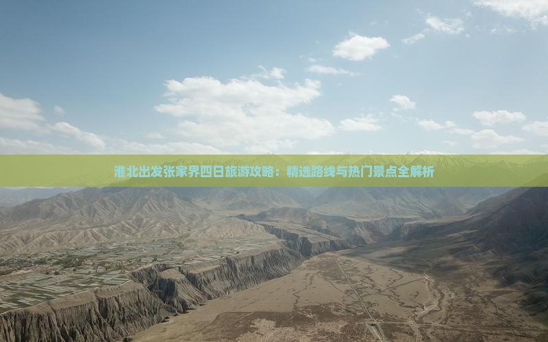 淮北出发张家界四日旅游攻略：精选路线与热门景点全解析