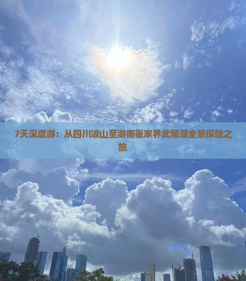 7天深度游：从四川凉山至湖南张家界武陵源全景探险之旅