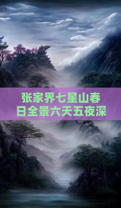 张家界七星山春日全景六天五夜深度游攻略