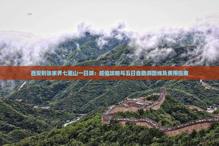 西安到张家界七星山一日游：超值攻略与五日自助游路线及费用指南