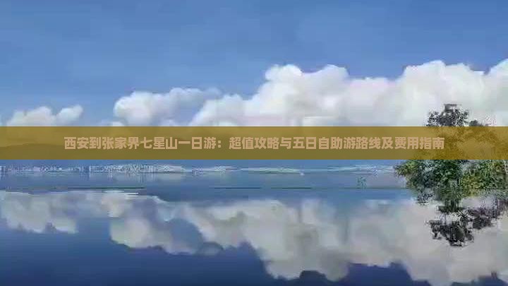 西安到张家界七星山一日游：超值攻略与五日自助游路线及费用指南