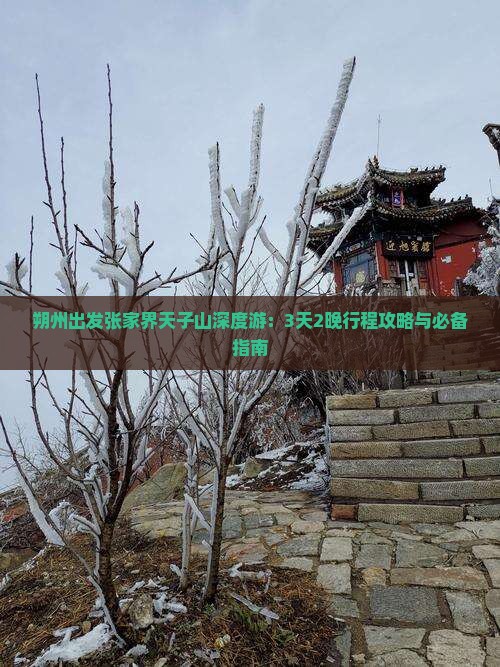 朔州出发张家界天子山深度游：3天2晚行程攻略与必备指南