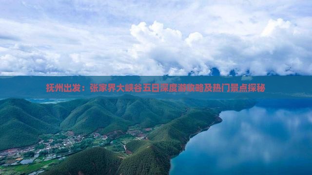 抚州出发：张家界大峡谷五日深度游攻略及热门景点探秘