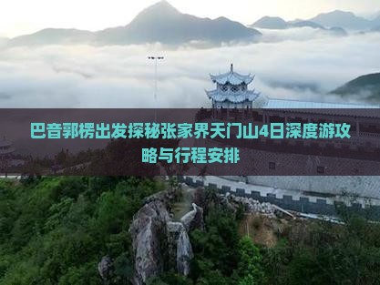 巴音郭楞出发探秘张家界天门山4日深度游攻略与行程安排