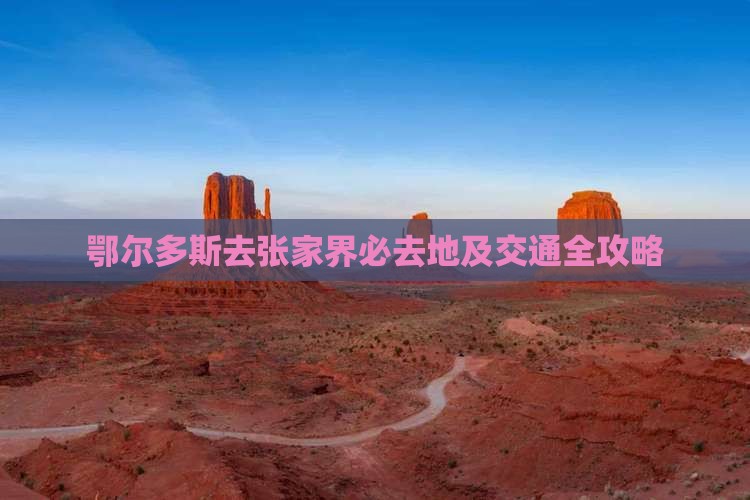 鄂尔多斯去张家界必去地及交通全攻略
