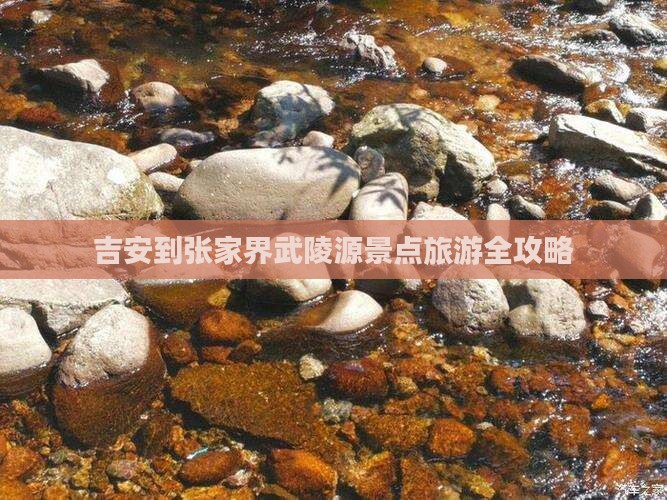 吉安到张家界武陵源景点旅游全攻略