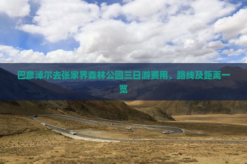 巴彦淖尔去张家界森林公园三日游费用、路线及距离一览