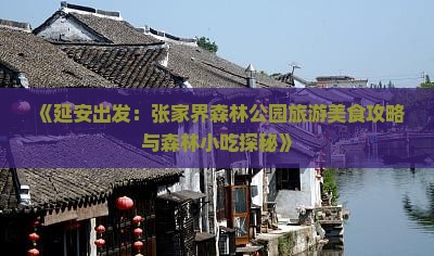 《延安出发：张家界森林公园旅游美食攻略与森林小吃探秘》