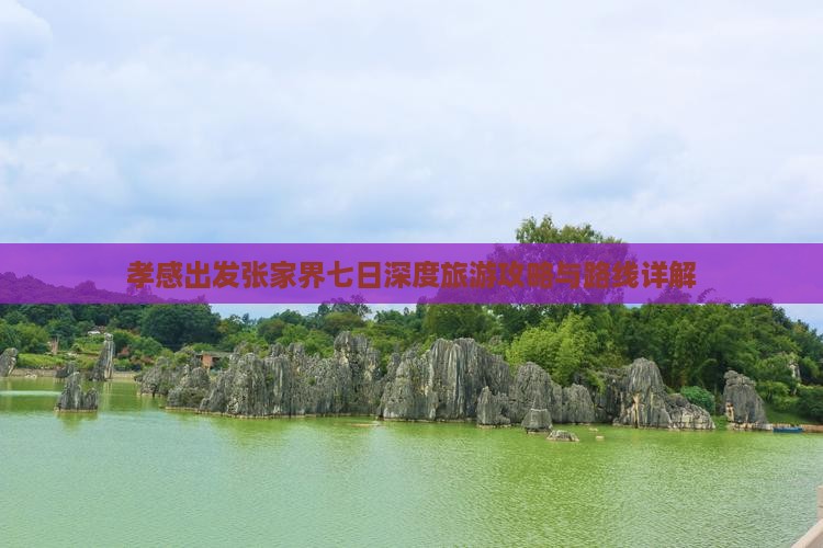 孝感出发张家界七日深度旅游攻略与路线详解
