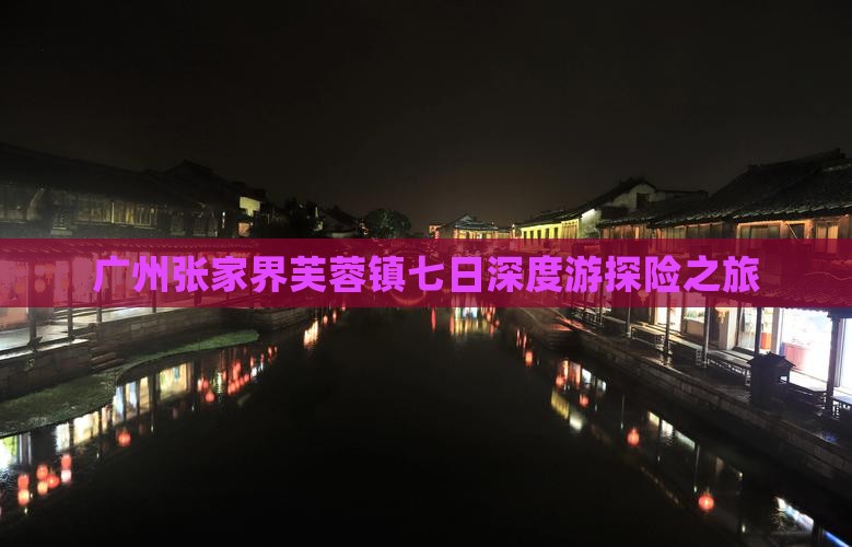 广州张家界芙蓉镇七日深度游探险之旅