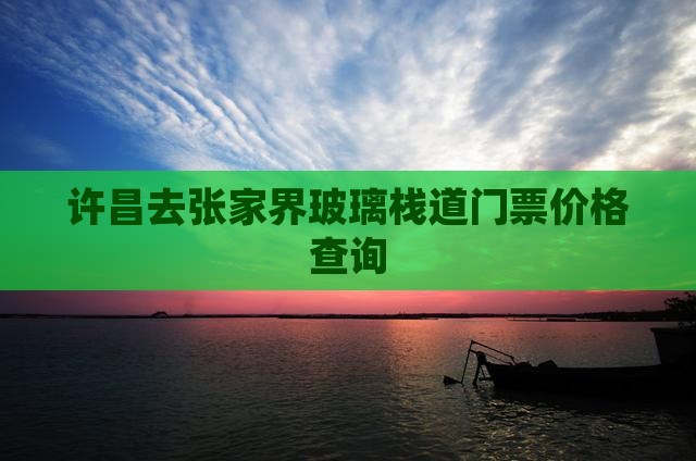 许昌去张家界玻璃栈道门票价格查询