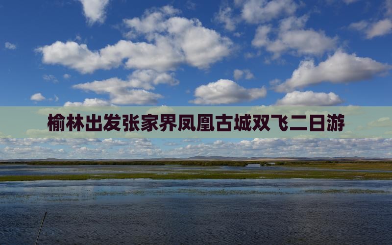 榆林出发张家界凤凰古城双飞二日游