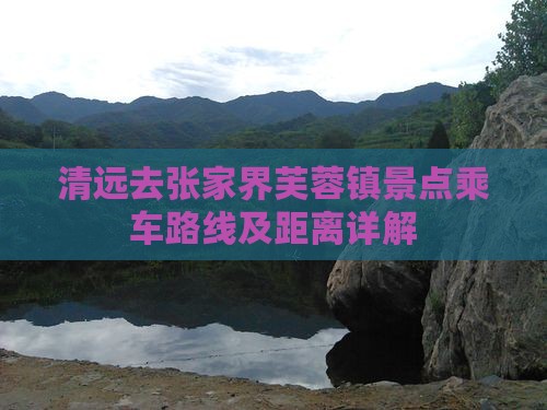 清远去张家界芙蓉镇景点乘车路线及距离详解