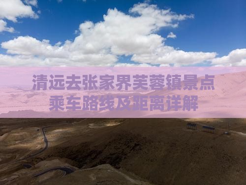 清远去张家界芙蓉镇景点乘车路线及距离详解