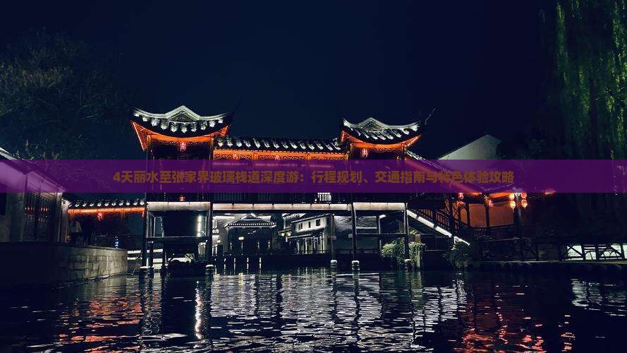 4天丽水至张家界玻璃栈道深度游：行程规划、交通指南与特色体验攻略