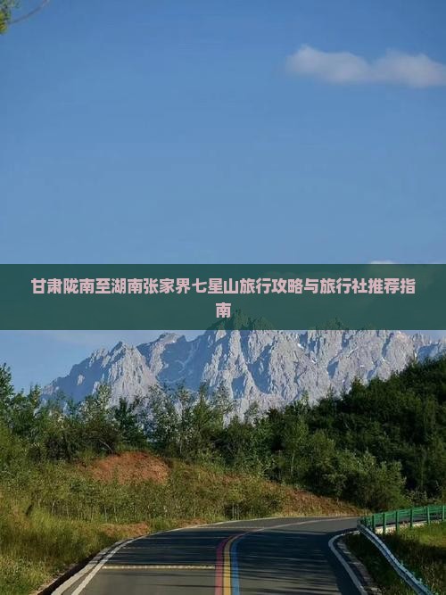甘肃陇南至湖南张家界七星山旅行攻略与旅行社推荐指南