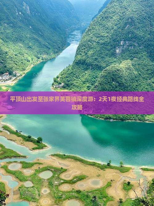 平顶山出发至张家界芙蓉镇深度游：2天1夜经典路线全攻略
