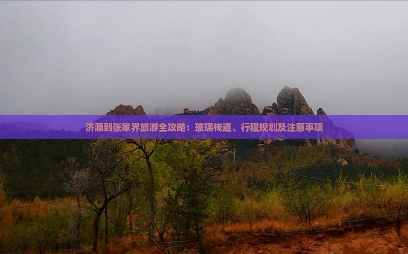 济源到张家界旅游全攻略：玻璃栈道、行程规划及注意事项