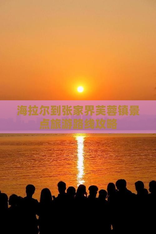 海拉尔到张家界芙蓉镇景点旅游路线攻略