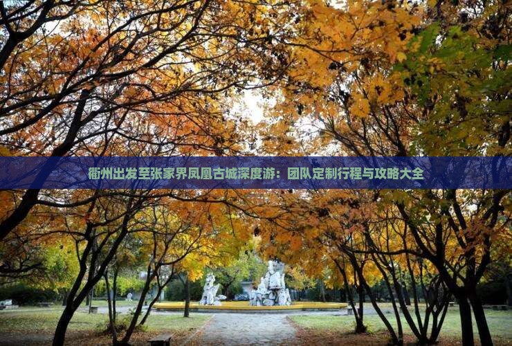 衢州出发至张家界凤凰古城深度游：团队定制行程与攻略大全