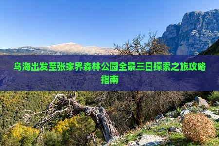 乌海出发至张家界森林公园全景三日探索之旅攻略指南