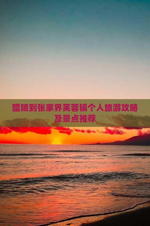 醴陵到张家界芙蓉镇个人旅游攻略及景点推荐