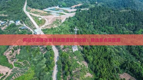 阿拉尔游客张家界武陵源旅游攻略：精选景点深度游
