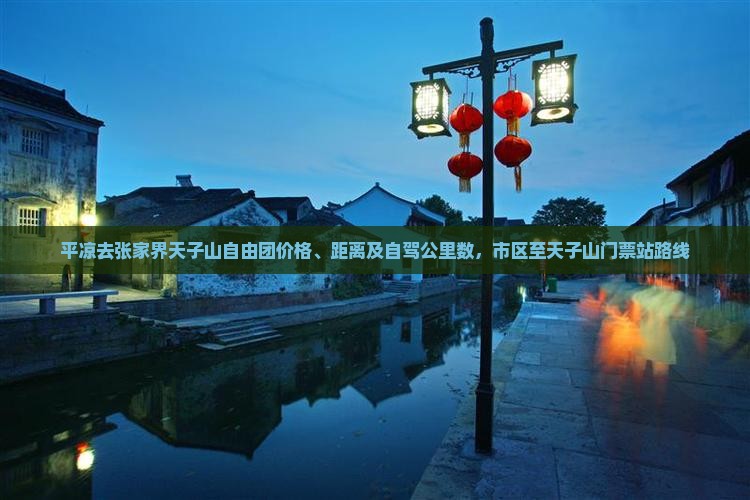 平凉去张家界天子山自由团价格、距离及自驾公里数，市区至天子山门票站路线