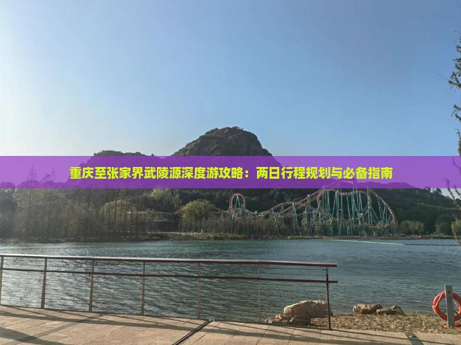 重庆至张家界武陵源深度游攻略：两日行程规划与必备指南