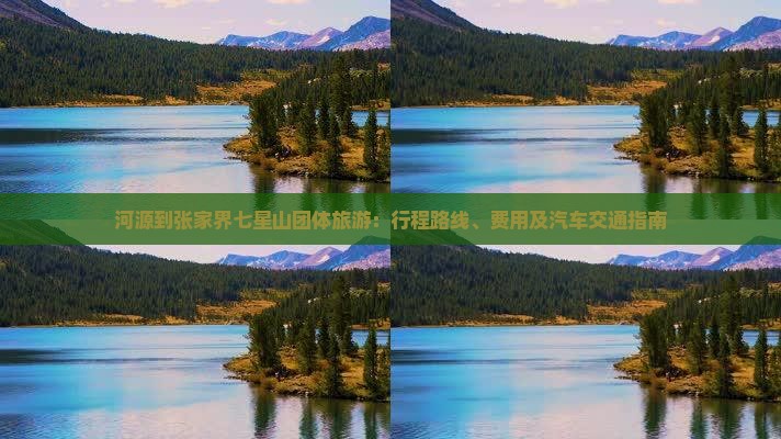河源到张家界七星山团体旅游：行程路线、费用及汽车交通指南