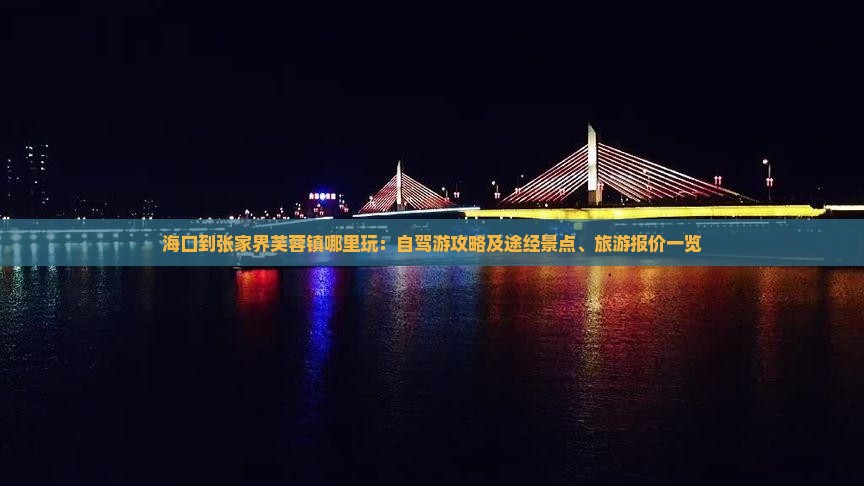 海口到张家界芙蓉镇哪里玩：自驾游攻略及途经景点、旅游报价一览