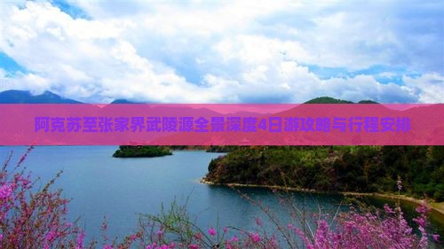 阿克苏至张家界武陵源全景深度4日游攻略与行程安排