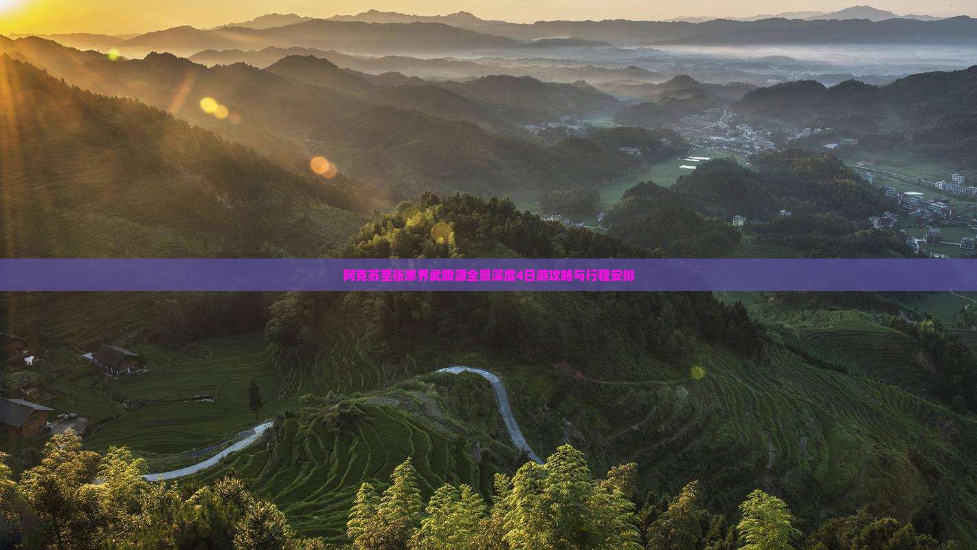 阿克苏至张家界武陵源全景深度4日游攻略与行程安排