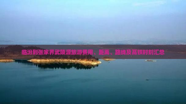 临汾到张家界武陵源旅游费用、距离、路线及高铁时刻汇总