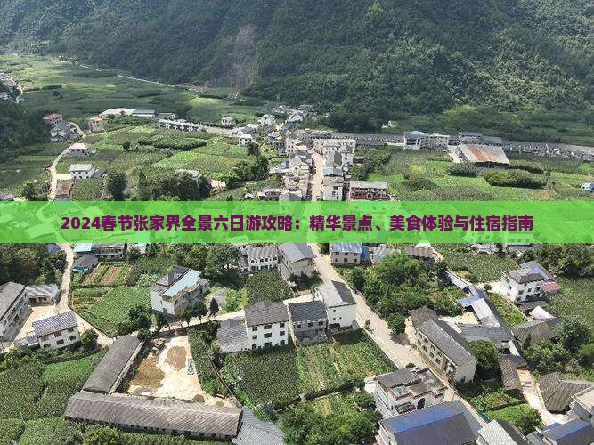 2024春节张家界全景六日游攻略：精华景点、美食体验与住宿指南