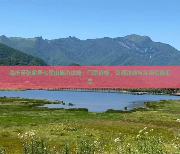 临沂至张家界七星山旅游攻略：门票价格、交通路线与实用信息汇总
