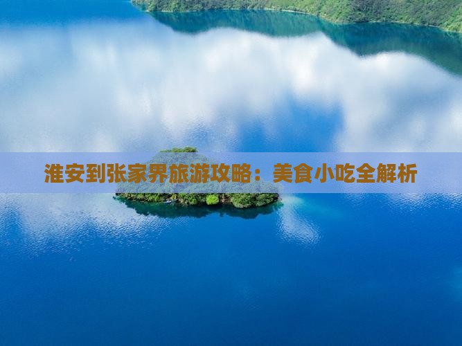 淮安到张家界旅游攻略：美食小吃全解析