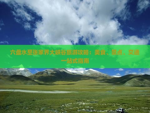 六盘水至张家界大峡谷旅游攻略：美食、景点、交通一站式指南