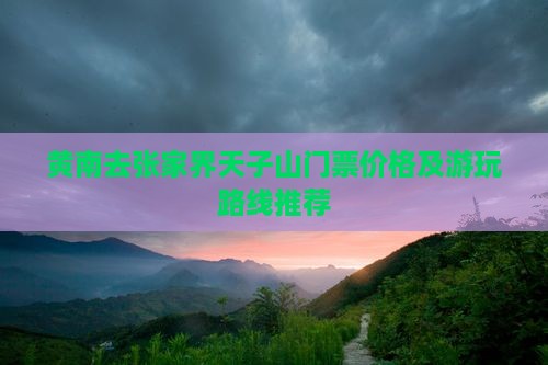 黄南去张家界天子山门票价格及游玩路线推荐