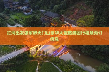 红河出发张家界天门山豪华大型旅游团行程及预订信息