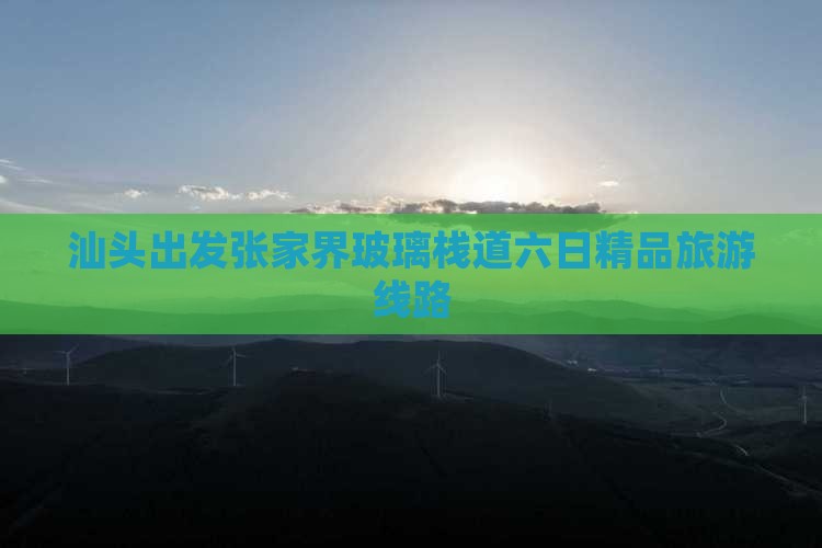 汕头出发张家界玻璃栈道六日精品旅游线路