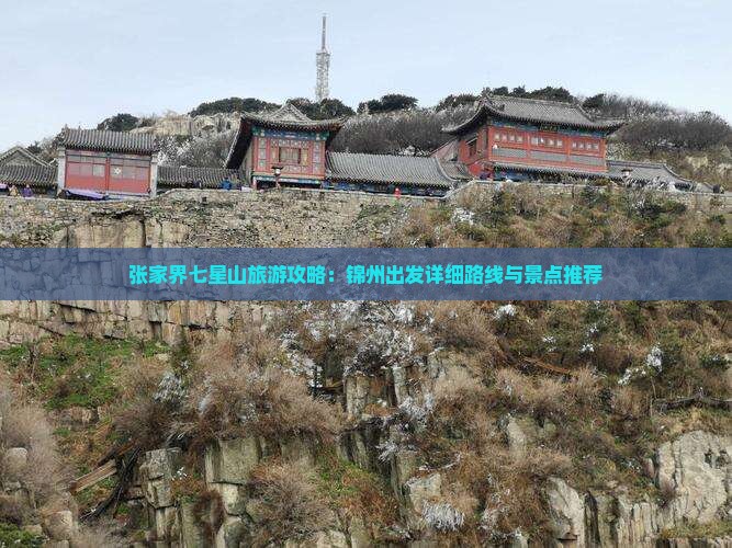 张家界七星山旅游攻略：锦州出发详细路线与景点推荐